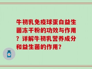 牛初乳免疫球蛋白益生菌冻干粉的功效与作用？详解牛初乳营养成分和益生菌的作用？