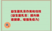 益生菌乳膏作用和功效(益生菌乳膏：提升肠道健康，增强免疫力)