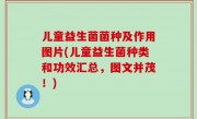 儿童益生菌菌种及作用图片(儿童益生菌种类和功效汇总，图文并茂！)