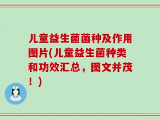 儿童益生菌菌种及作用图片(儿童益生菌种类和功效汇总，图文并茂！)