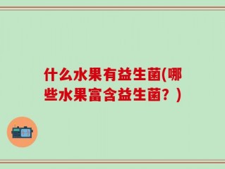 什么水果有益生菌(哪些水果富含益生菌？)