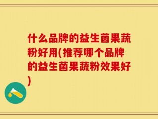 什么品牌的益生菌果蔬粉好用(推荐哪个品牌的益生菌果蔬粉效果好)