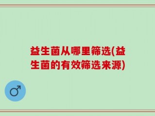 益生菌从哪里筛选(益生菌的有效筛选来源)