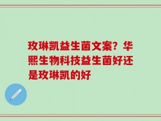 玫琳凯益生菌文案？华熙生物科技益生菌好还是玫琳凯的好