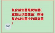 复合益生菌是厌氧菌(重新认识益生菌：探秘复合益生菌中的厌氧菌)