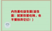 内热重吃益生菌(益生菌：就算你爱吃辣，也不要放弃它们！)