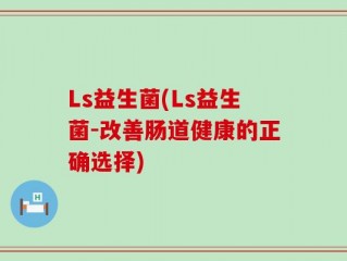 Ls益生菌(Ls益生菌-改善肠道健康的正确选择)