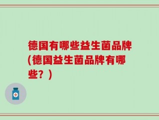 德国有哪些益生菌品牌(德国益生菌品牌有哪些？)