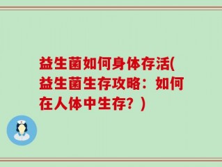 益生菌如何身体存活(益生菌生存攻略：如何在人体中生存？)