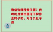 腹痛选哪种益生菌？我喝的是益生菌冻干粉修正牌子的，为什么肚子疼