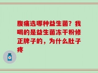 腹痛选哪种益生菌？我喝的是益生菌冻干粉修正牌子的，为什么肚子疼