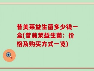 昔美莱益生菌多少钱一盒(昔美莱益生菌：价格及购买方式一览)