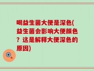 喝益生菌大便是深色(益生菌会影响大便颜色？这是解释大便深色的原因)