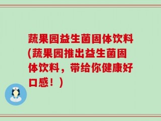 蔬果园益生菌固体饮料(蔬果园推出益生菌固体饮料，带给你健康好口感！)