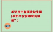 羊奶当中有哪些益生菌(羊奶中含有哪些有益菌？)