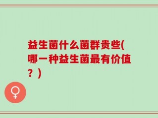 益生菌什么菌群贵些(哪一种益生菌最有价值？)