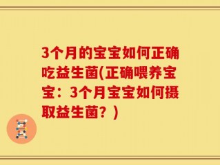 3个月的宝宝如何正确吃益生菌(正确喂养宝宝：3个月宝宝如何摄取益生菌？)