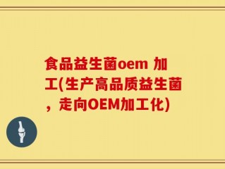食品益生菌oem 加工(生产高品质益生菌，走向OEM加工化)