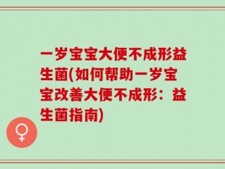 一岁宝宝大便不成形益生菌(如何帮助一岁宝宝改善大便不成形：益生菌指南)