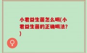 小君益生菌怎么喝(小君益生菌的正确喝法？)