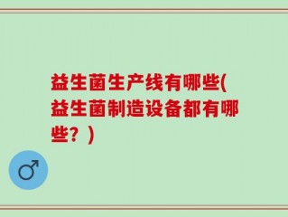 益生菌生产线有哪些(益生菌制造设备都有哪些？)