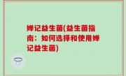 婵记益生菌(益生菌指南：如何选择和使用婵记益生菌)