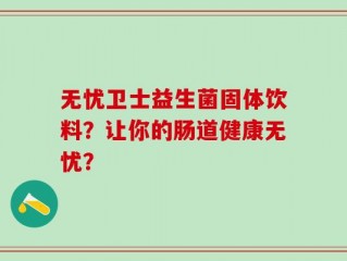 无忧卫士益生菌固体饮料？让你的肠道健康无忧？