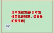 日本酸益生菌(日本酸性菌改善肠道，受喜爱的益生菌)