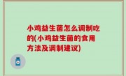 小鸡益生菌怎么调制吃的(小鸡益生菌的食用方法及调制建议)