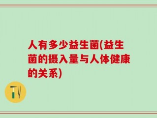 人有多少益生菌(益生菌的摄入量与人体健康的关系)