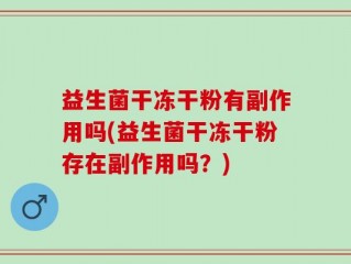 益生菌干冻干粉有副作用吗(益生菌干冻干粉存在副作用吗？)