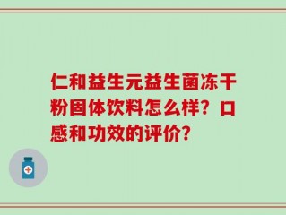 仁和益生元益生菌冻干粉固体饮料怎么样？口感和功效的评价？