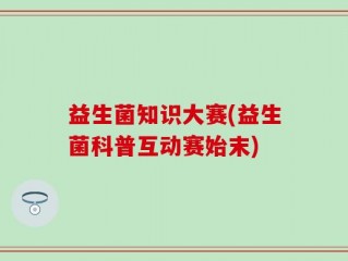 益生菌知识大赛(益生菌科普互动赛始末)