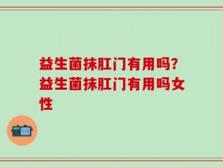 益生菌抹肛门有用吗？益生菌抹肛门有用吗女性