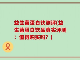 益生菌蛋白饮测评(益生菌蛋白饮品真实评测：值得购买吗？)