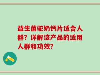 益生菌驼奶钙片适合人群？详解该产品的适用人群和功效？