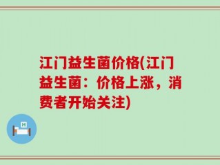 江门益生菌价格(江门益生菌：价格上涨，消费者开始关注)