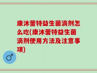康沐蕾特益生菌滴剂怎么吃(康沐蕾特益生菌滴剂使用方法及注意事项)