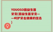 YOUOSO茵益生菌牙膏(茵益生菌牙膏——呵护牙齿健康的佳选)