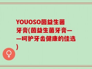 YOUOSO茵益生菌牙膏(茵益生菌牙膏——呵护牙齿健康的佳选)