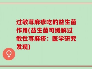过敏荨麻疹吃的益生菌作用(益生菌可缓解过敏性荨麻疹：医学研究发现)