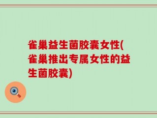 雀巢益生菌胶囊女性(雀巢推出专属女性的益生菌胶囊)