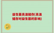 益生菌高温储存(高温储存对益生菌的影响)