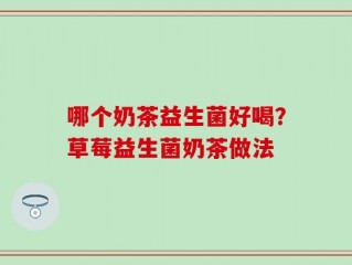 哪个奶茶益生菌好喝？草莓益生菌奶茶做法