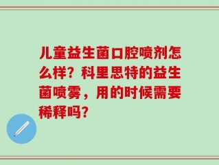 儿童益生菌口腔喷剂怎么样？科里思特的益生菌喷雾，用的时候需要稀释吗？