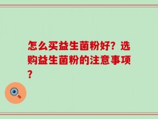 怎么买益生菌粉好？选购益生菌粉的注意事项？