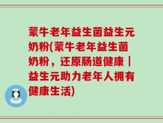 蒙牛老年益生菌益生元奶粉(蒙牛老年益生菌奶粉，还原肠道健康｜益生元助力老年人拥有健康生活)