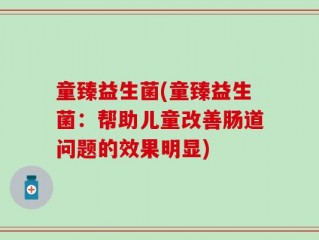 童臻益生菌(童臻益生菌：帮助儿童改善肠道问题的效果明显)