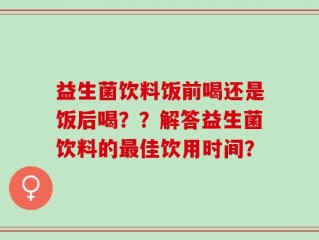 益生菌饮料饭前喝还是饭后喝？？解答益生菌饮料的最佳饮用时间？