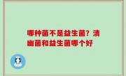 哪种菌不是益生菌？清幽菌和益生菌哪个好